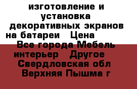 изготовление и установка декоративных экранов на батареи › Цена ­ 3 200 - Все города Мебель, интерьер » Другое   . Свердловская обл.,Верхняя Пышма г.